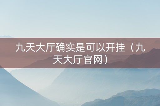 九天大厅确实是可以开挂（九天大厅官网）