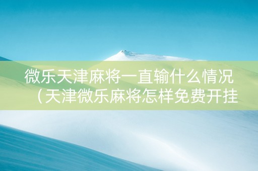 微乐天津麻将一直输什么情况（天津微乐麻将怎样免费开挂）