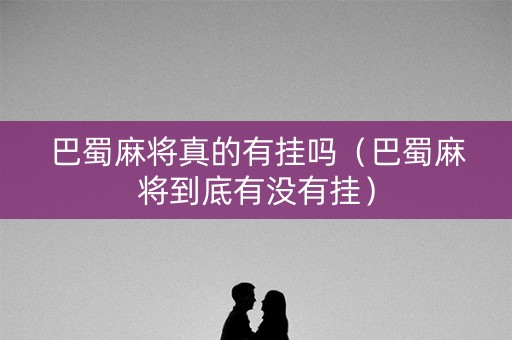 巴蜀麻将真的有挂吗（巴蜀麻将到底有没有挂）
