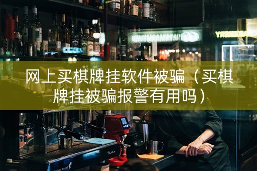 网上买棋牌挂软件被骗（买棋牌挂被骗报警有用吗）