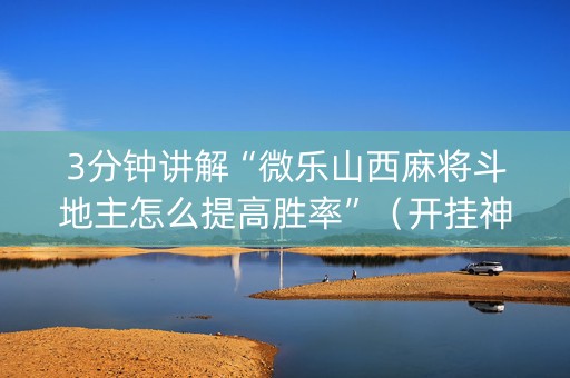 3分钟讲解“微乐山西麻将斗地主怎么提高胜率”（开挂神器下载)