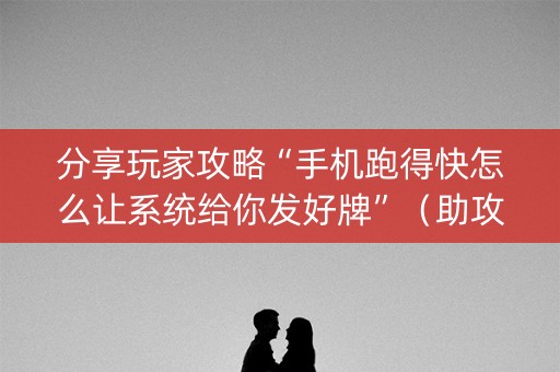 分享玩家攻略“手机跑得快怎么让系统给你发好牌”（助攻神器)