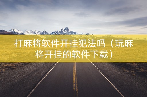 打麻将软件开挂犯法吗（玩麻将开挂的软件下载）