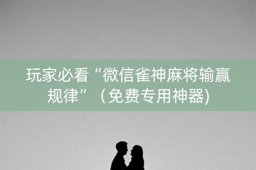 玩家必看“微信雀神麻将输赢规律”（免费专用神器)