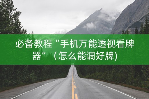 必备教程“手机万能透视看牌器”（怎么能调好牌)