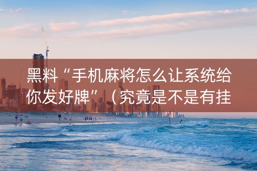 黑料“手机麻将怎么让系统给你发好牌”（究竟是不是有挂)