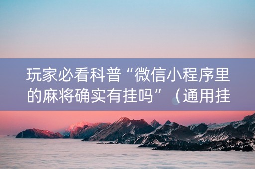 玩家必看科普“微信小程序里的麻将确实有挂吗”（通用挂软件多少钱)