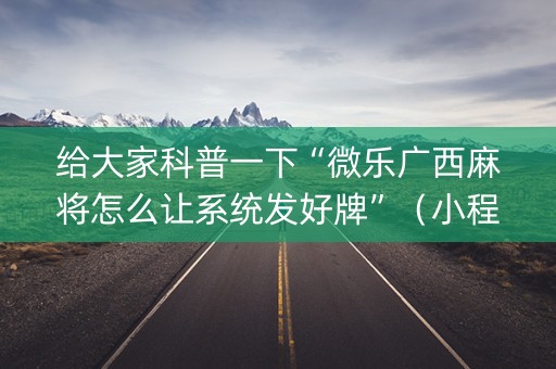 给大家科普一下“微乐广西麻将怎么让系统发好牌”（小程序辅助软件)