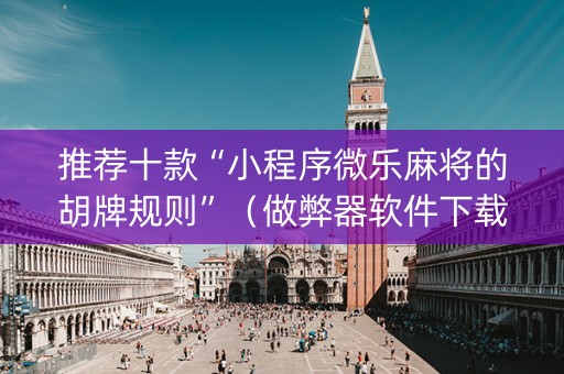 推荐十款“小程序微乐麻将的胡牌规则”（做弊器软件下载)