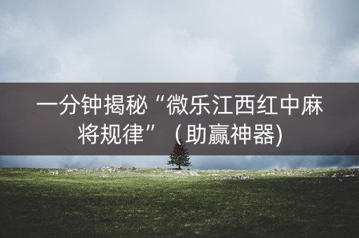 一分钟揭秘“微乐江西红中麻将规律”（助赢神器)