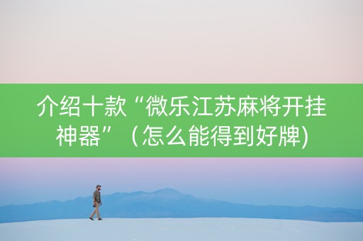 介绍十款“微乐江苏麻将开挂神器”（怎么能得到好牌)