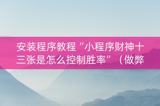 安装程序教程“小程序财神十三张是怎么控制胜率”（做弊器软件下载)
