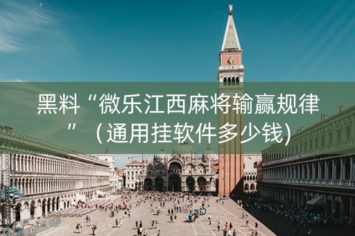 黑料“微乐江西麻将输赢规律”（通用挂软件多少钱)