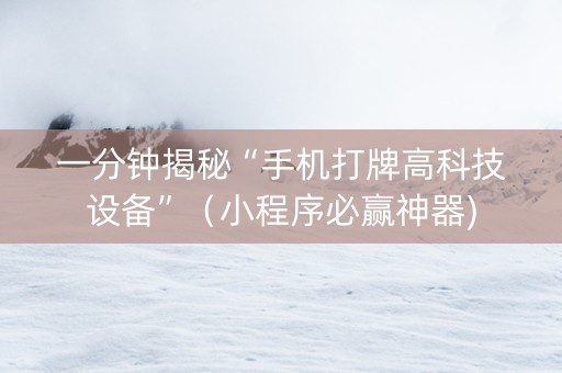 一分钟揭秘“手机打牌高科技设备”（小程序必赢神器)