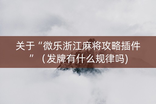 关于“微乐浙江麻将攻略插件”（发牌有什么规律吗)