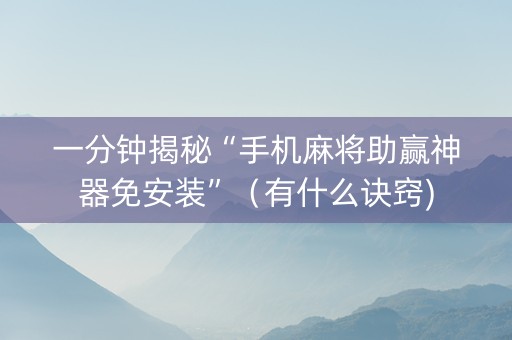 一分钟揭秘“手机麻将助赢神器免安装”（有什么诀窍)