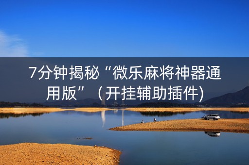 7分钟揭秘“微乐麻将神器通用版”（开挂辅助插件)