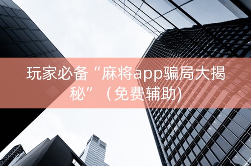 玩家必备“麻将app骗局大揭秘”（免费辅助)