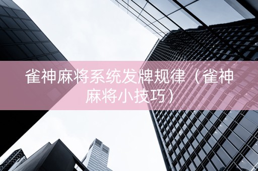 雀神麻将系统发牌规律（雀神麻将小技巧）