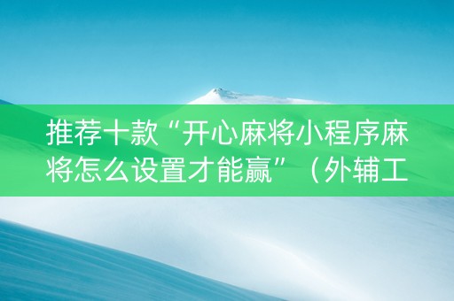 推荐十款“开心麻将小程序麻将怎么设置才能赢”（外辅工具)