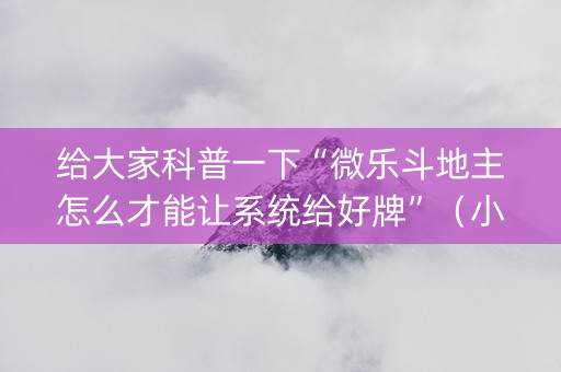 给大家科普一下“微乐斗地主怎么才能让系统给好牌”（小程序怎么才会赢)