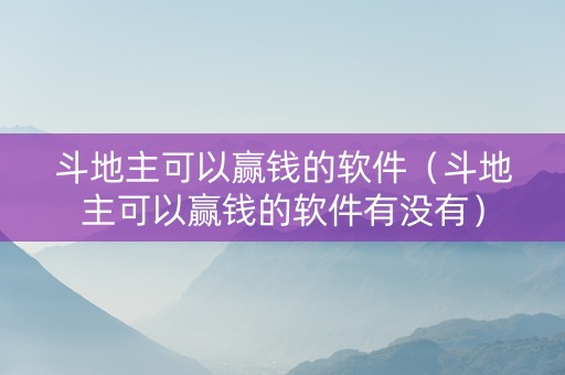 斗地主可以赢钱的软件（斗地主可以赢钱的软件有没有）