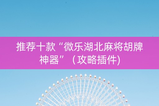 推荐十款“微乐湖北麻将胡牌神器”（攻略插件)
