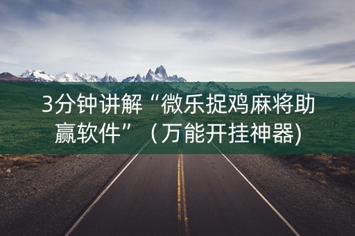 3分钟讲解“微乐捉鸡麻将助赢软件”（万能开挂神器)