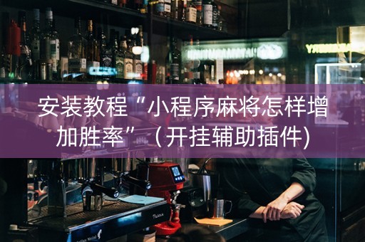 安装教程“小程序麻将怎样增加胜率”（开挂辅助插件)