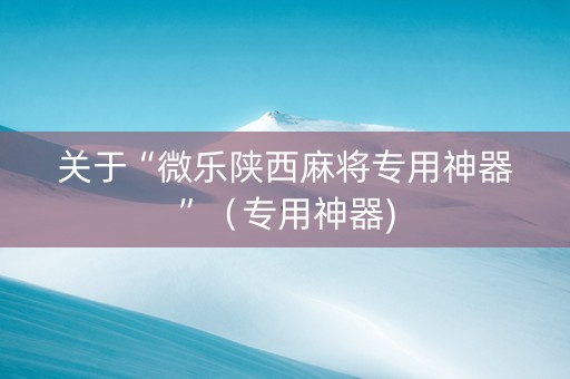 关于“微乐陕西麻将专用神器”（专用神器)