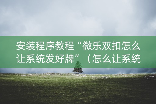 安装程序教程“微乐双扣怎么让系统发好牌”（怎么让系统给你发好牌)