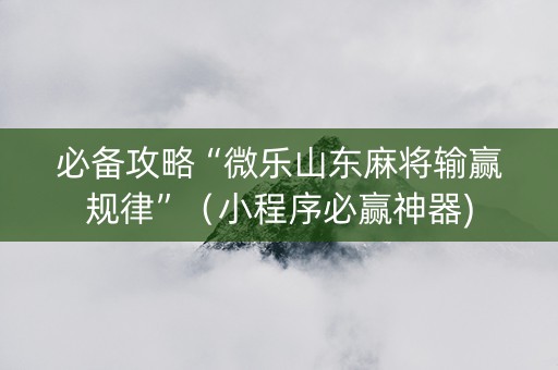 必备攻略“微乐山东麻将输赢规律”（小程序必赢神器)