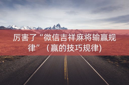 厉害了“微信吉祥麻将输赢规律”（赢的技巧规律)