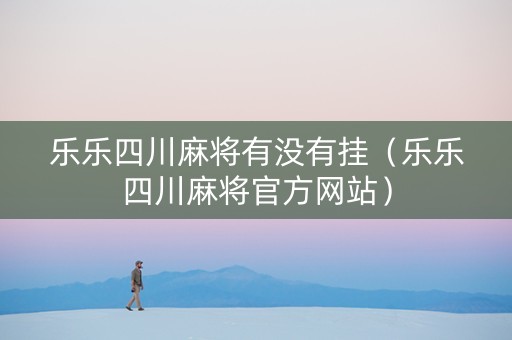 乐乐四川麻将有没有挂（乐乐四川麻将官方网站）