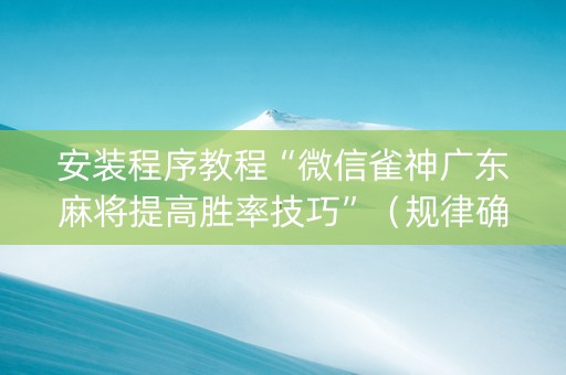 安装程序教程“微信雀神广东麻将提高胜率技巧”（规律确实有挂)
