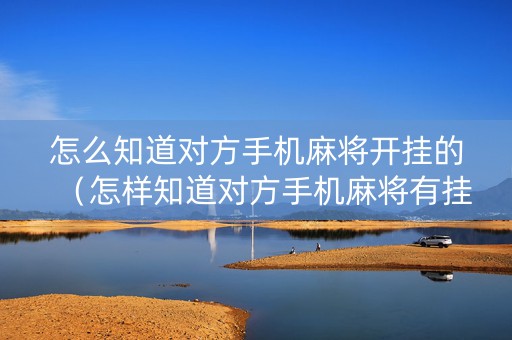 怎么知道对方手机麻将开挂的（怎样知道对方手机麻将有挂）