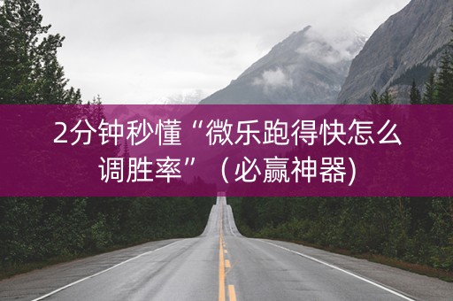 2分钟秒懂“微乐跑得快怎么调胜率”（必赢神器)
