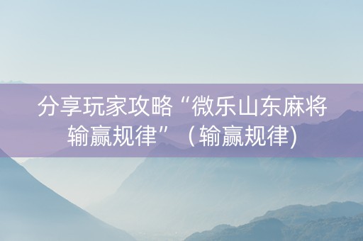 分享玩家攻略“微乐山东麻将输赢规律”（输赢规律)
