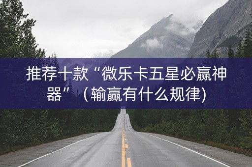 推荐十款“微乐卡五星必赢神器”（输赢有什么规律)