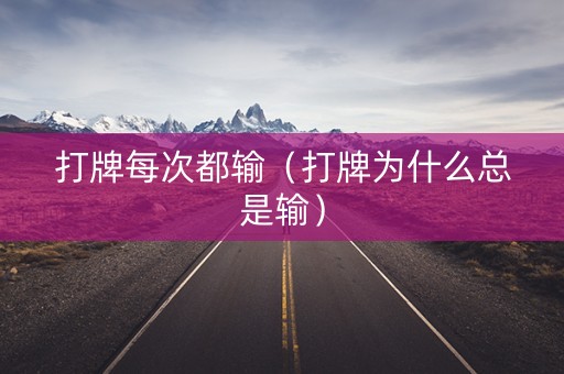 打牌每次都输（打牌为什么总是输）