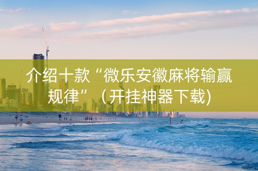 介绍十款“微乐安徽麻将输赢规律”（开挂神器下载)