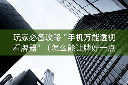 玩家必备攻略“手机万能透视看牌器”（怎么能让牌好一点)