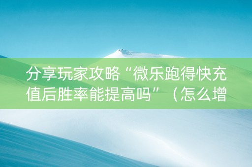 分享玩家攻略“微乐跑得快充值后胜率能提高吗”（怎么增加胜率)