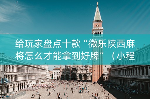 给玩家盘点十款“微乐陕西麻将怎么才能拿到好牌”（小程序必赢神器)
