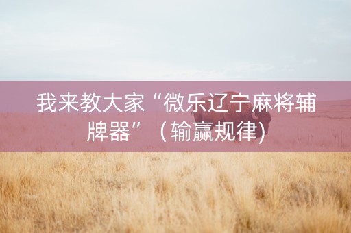 我来教大家“微乐辽宁麻将辅牌器”（输赢规律)