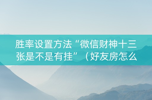 胜率设置方法“微信财神十三张是不是有挂”（好友房怎么才能赢)