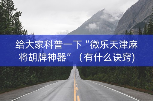 给大家科普一下“微乐天津麻将胡牌神器”（有什么诀窍)