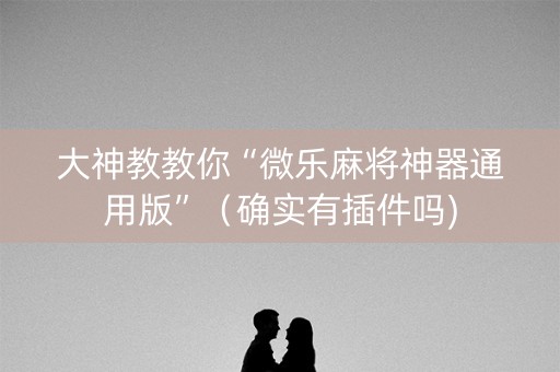 大神教教你“微乐麻将神器通用版”（确实有插件吗)