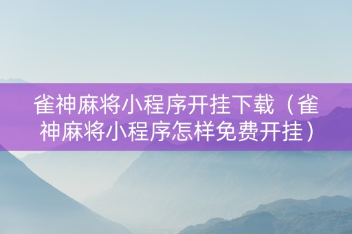 雀神麻将小程序开挂下载（雀神麻将小程序怎样免费开挂）