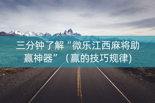 三分钟了解“微乐江西麻将助赢神器”（赢的技巧规律)